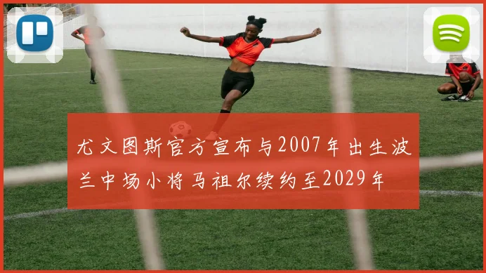尤文图斯官方宣布与2007年出生波兰中场小将马祖尔续约至2029年