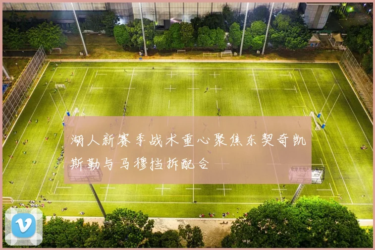 湖人新赛季战术重心聚焦东契奇凯斯勒与马穆挡拆配合
