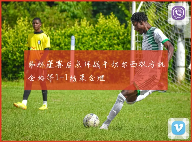 弗林蓬赛后点评战平切尔西双方机会均等1-1结果合理