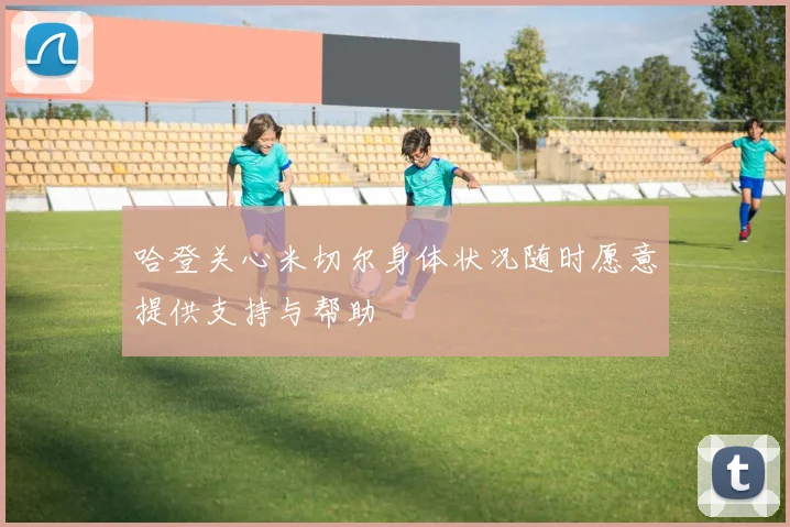 哈登关心米切尔身体状况随时愿意提供支持与帮助
