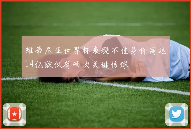 维蒂尼亚世界杯表现不佳身价高达14亿欧仅有两次关键传球