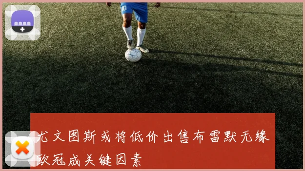 尤文图斯或将低价出售布雷默无缘欧冠成关键因素