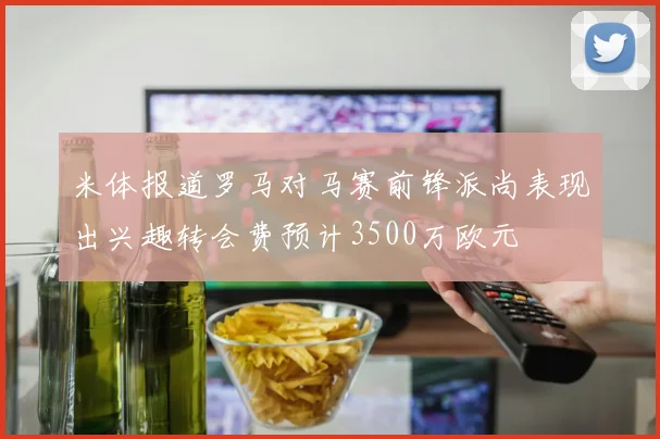 米体报道罗马对马赛前锋派尚表现出兴趣转会费预计3500万欧元