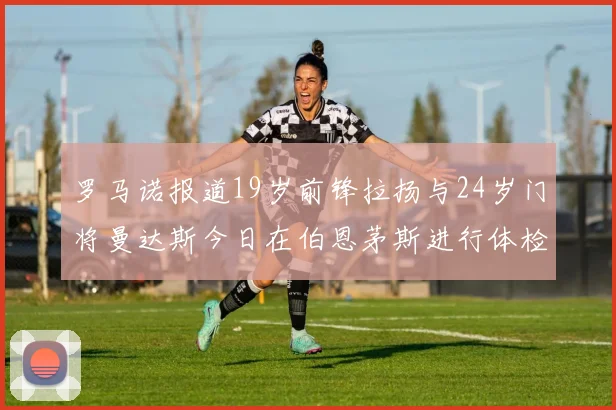 罗马诺报道19岁前锋拉扬与24岁门将曼达斯今日在伯恩茅斯进行体检